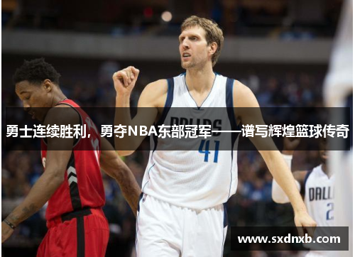 勇士连续胜利，勇夺NBA东部冠军——谱写辉煌篮球传奇